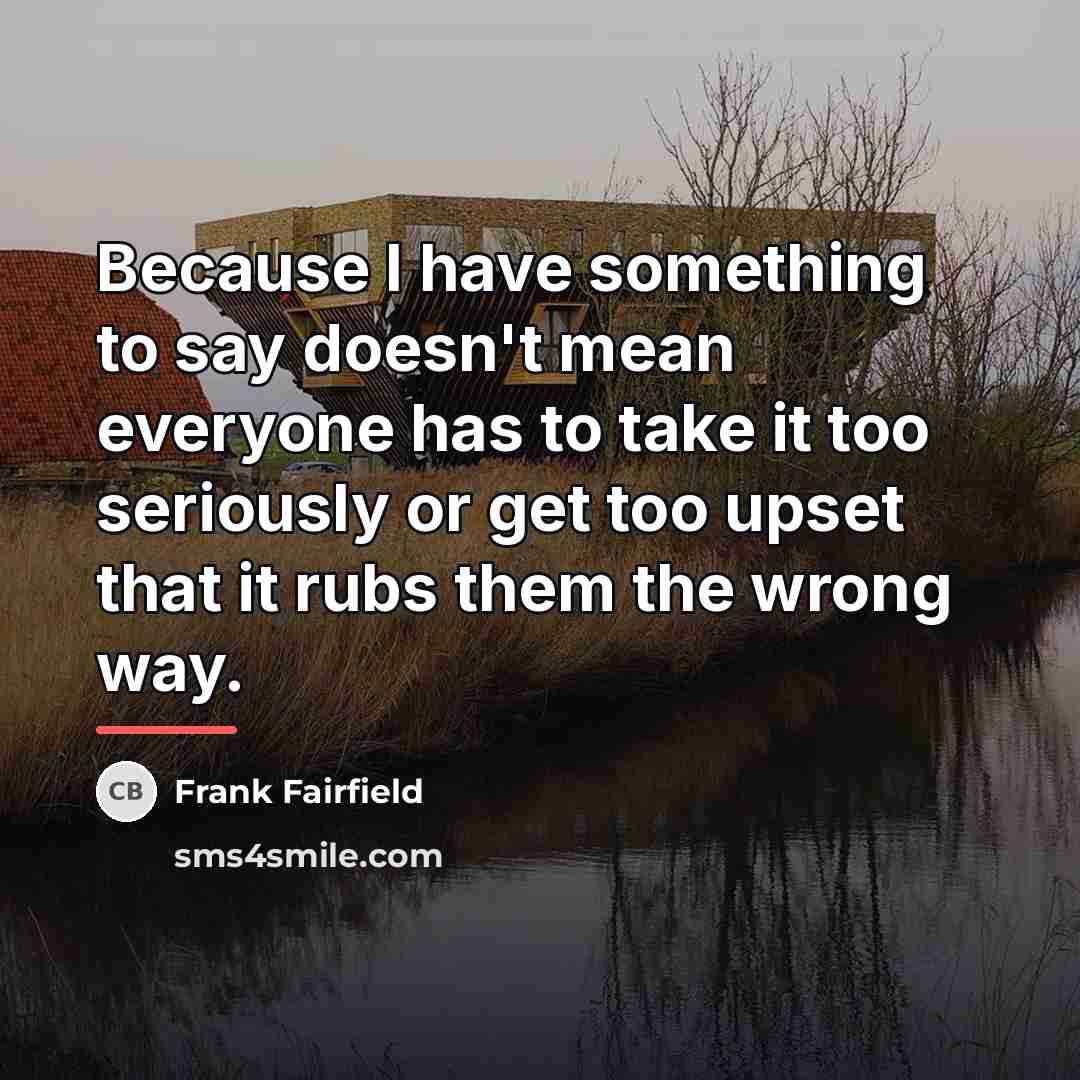 “Because I have something to say doesn't mean everyone has…” quote by Frank Fairfield