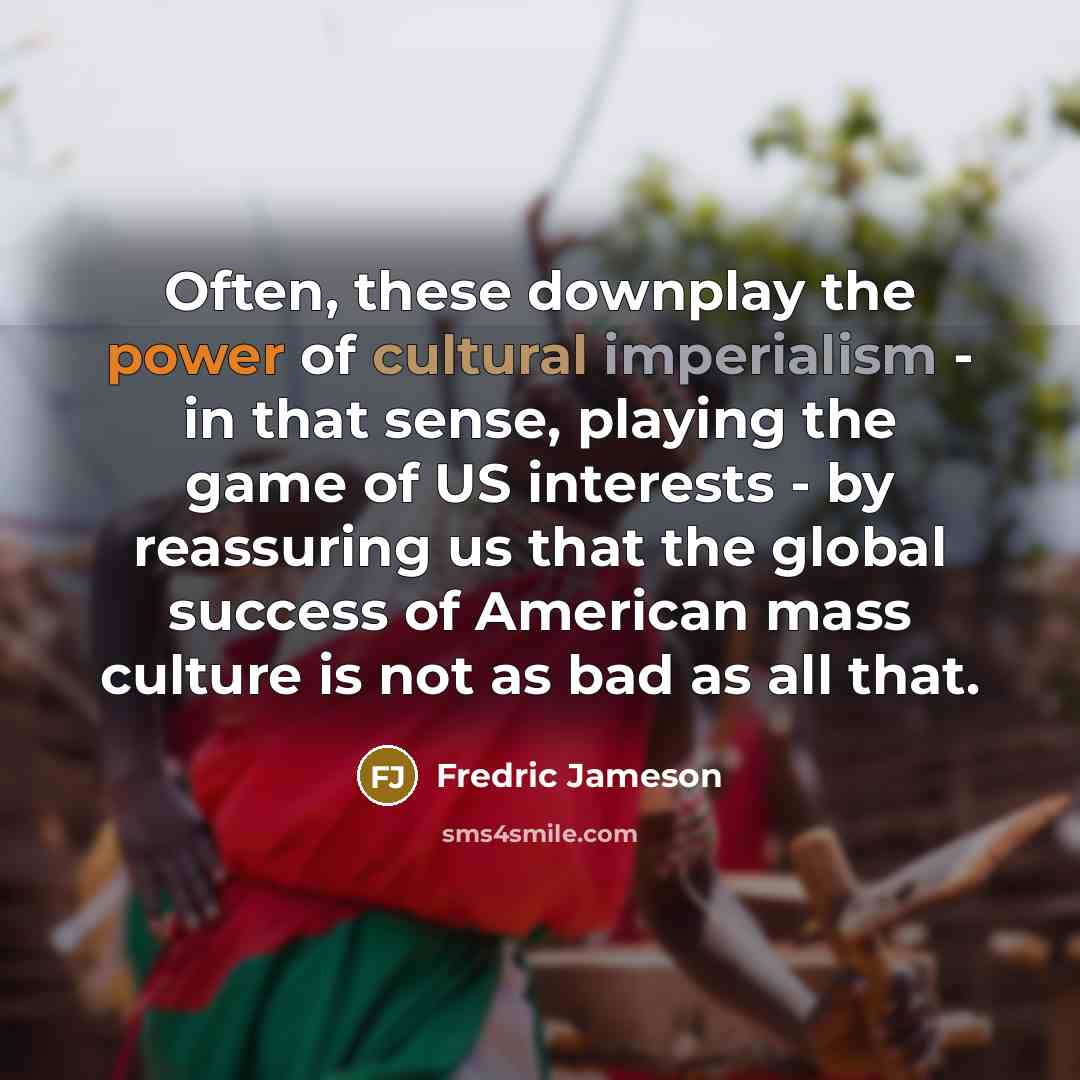 “Often, these downplay the power of cultural imperialism - in…” quote by Fredric Jameson