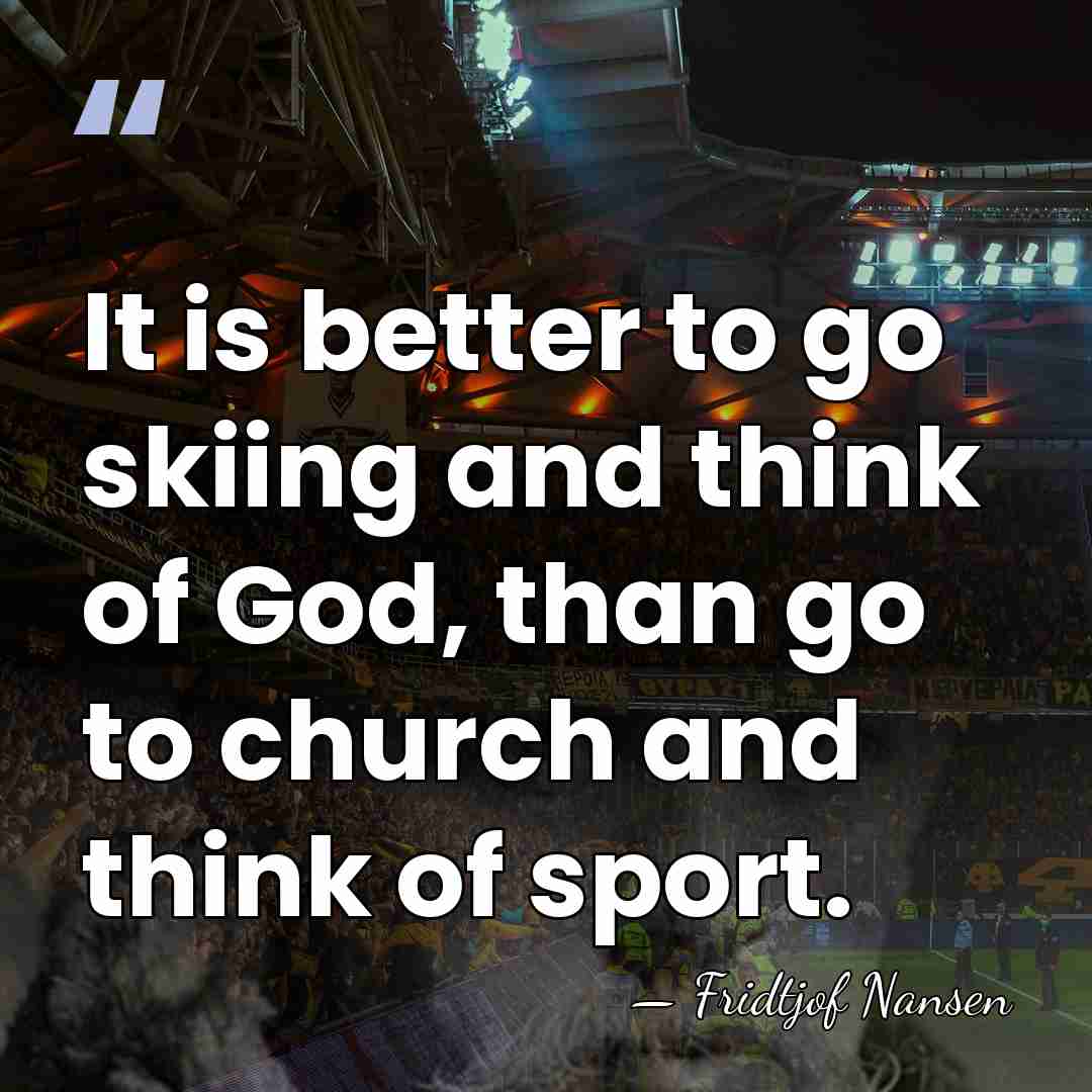 It is better to go skiing and think of God, than go&hellip; - Fridtjof Nansen