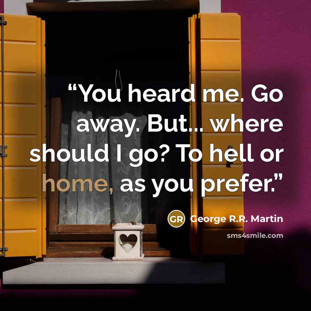 “You heard me. Go away. But... where should I go? To hell or home, as you prefer.” quote by George R.R. Martin