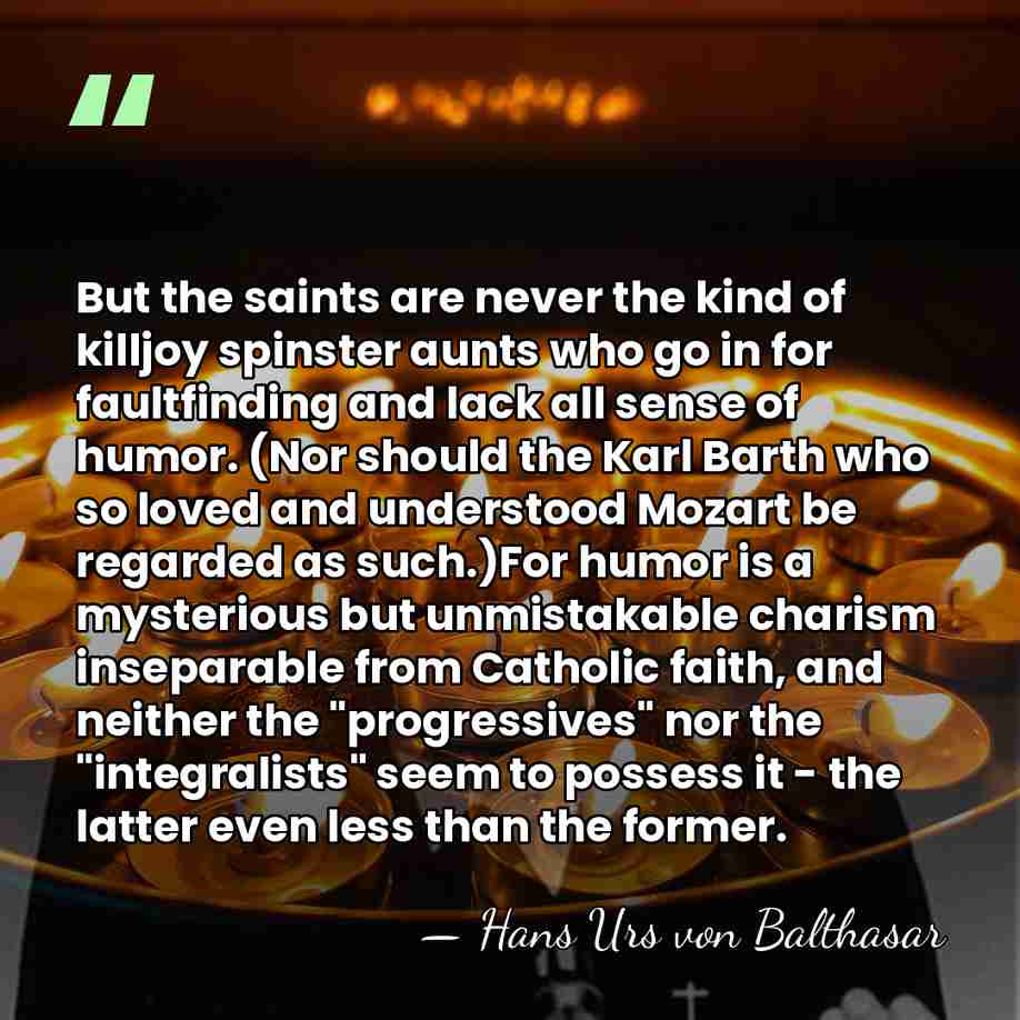 But the saints are never the kind of killjoy spinster aunts who&hellip; - Hans Urs von Balthasar