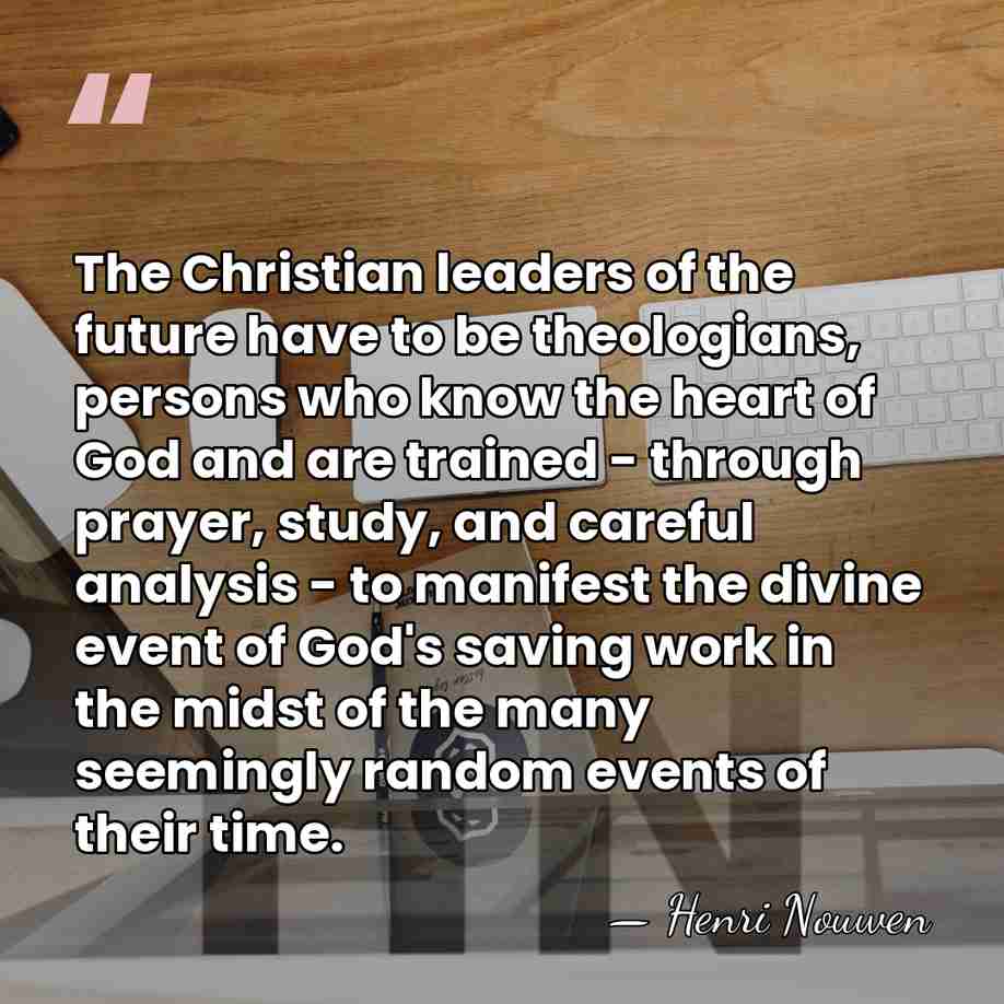 The Christian leaders of the future have to be theologians, persons who&hellip; - Henri Nouwen