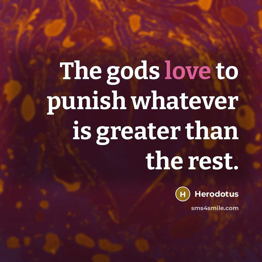 “The gods love to punish whatever is greater than the…” quote by Herodotus
