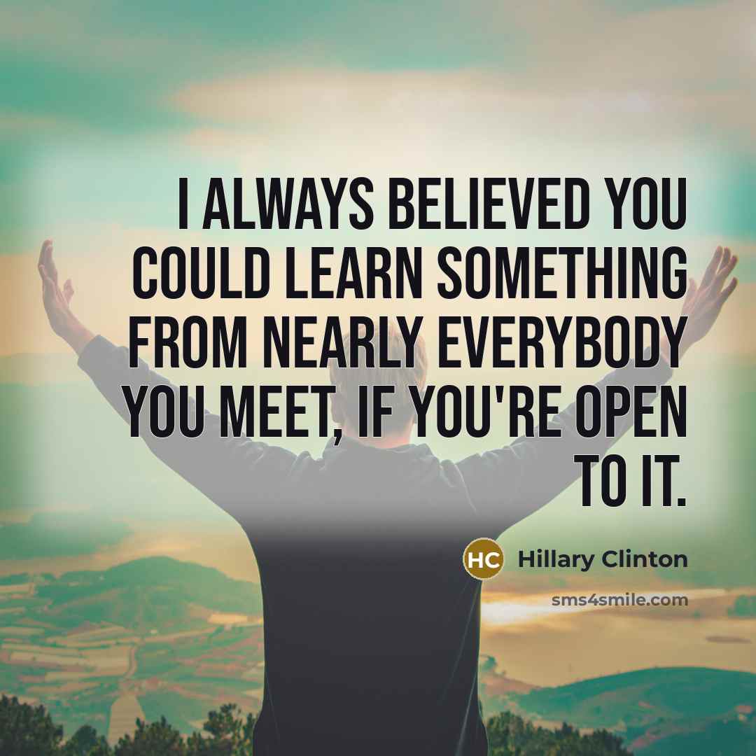 “I always believed you could learn something from nearly everybody…” quote by Hillary Clinton