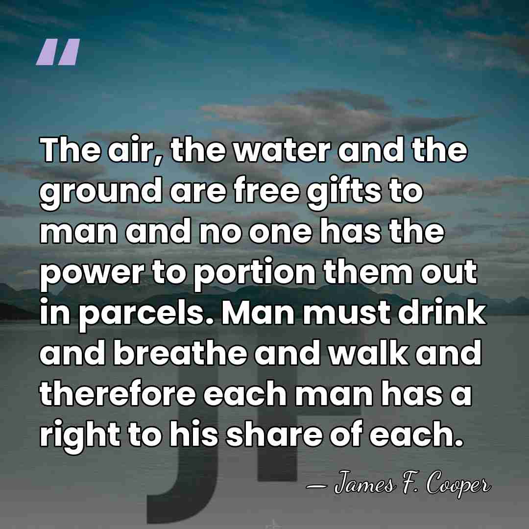 The air, the water and the ground are free gifts to man&hellip; - James F. Cooper