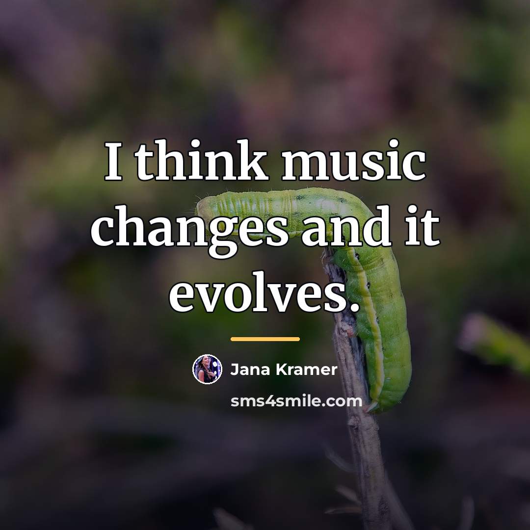 “I think music changes and it evolves.…” quote by Jana Kramer