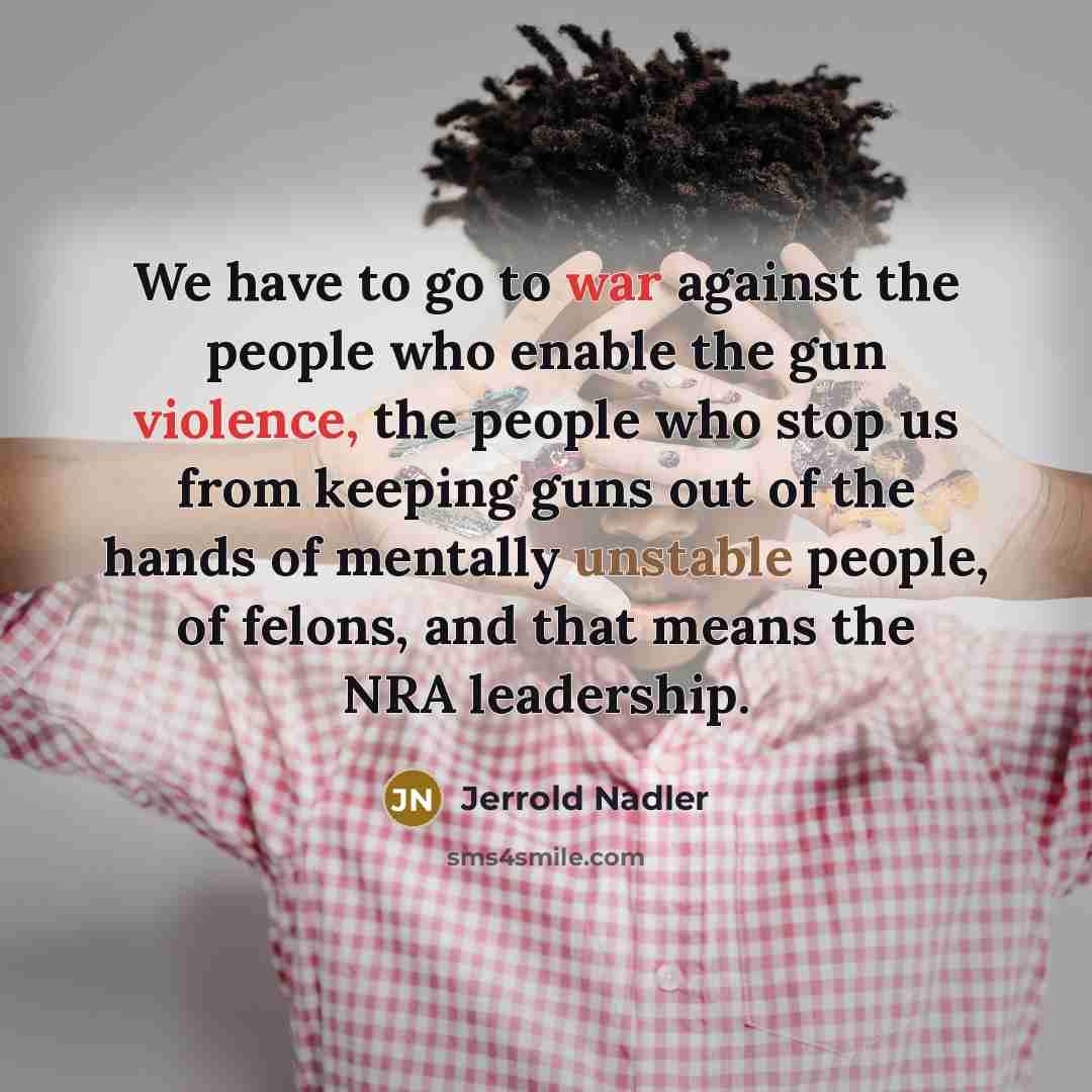 “We have to go to war against the people who…” quote by Jerrold Nadler