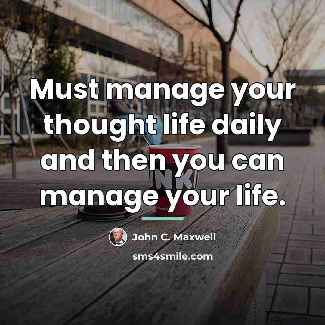 “Must manage your thought life daily and then you can…” quote by John C. Maxwell