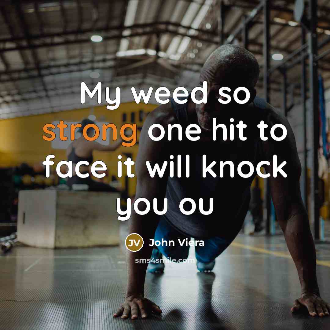 “My weed so strong one hit to face it will knock you ou” quote by John Viera