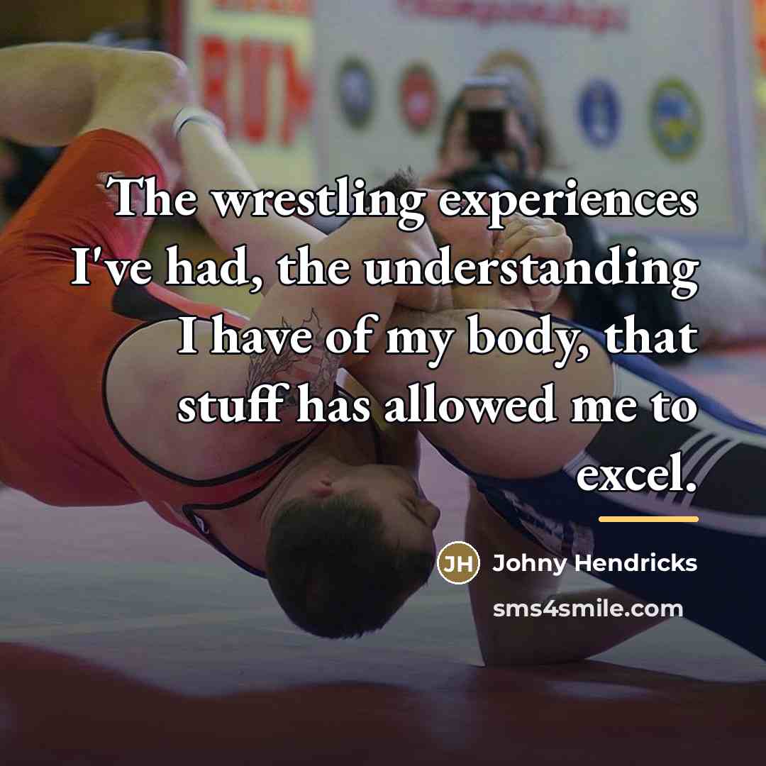 “The wrestling experiences I've had, the understanding I have of…” quote by Johny Hendricks
