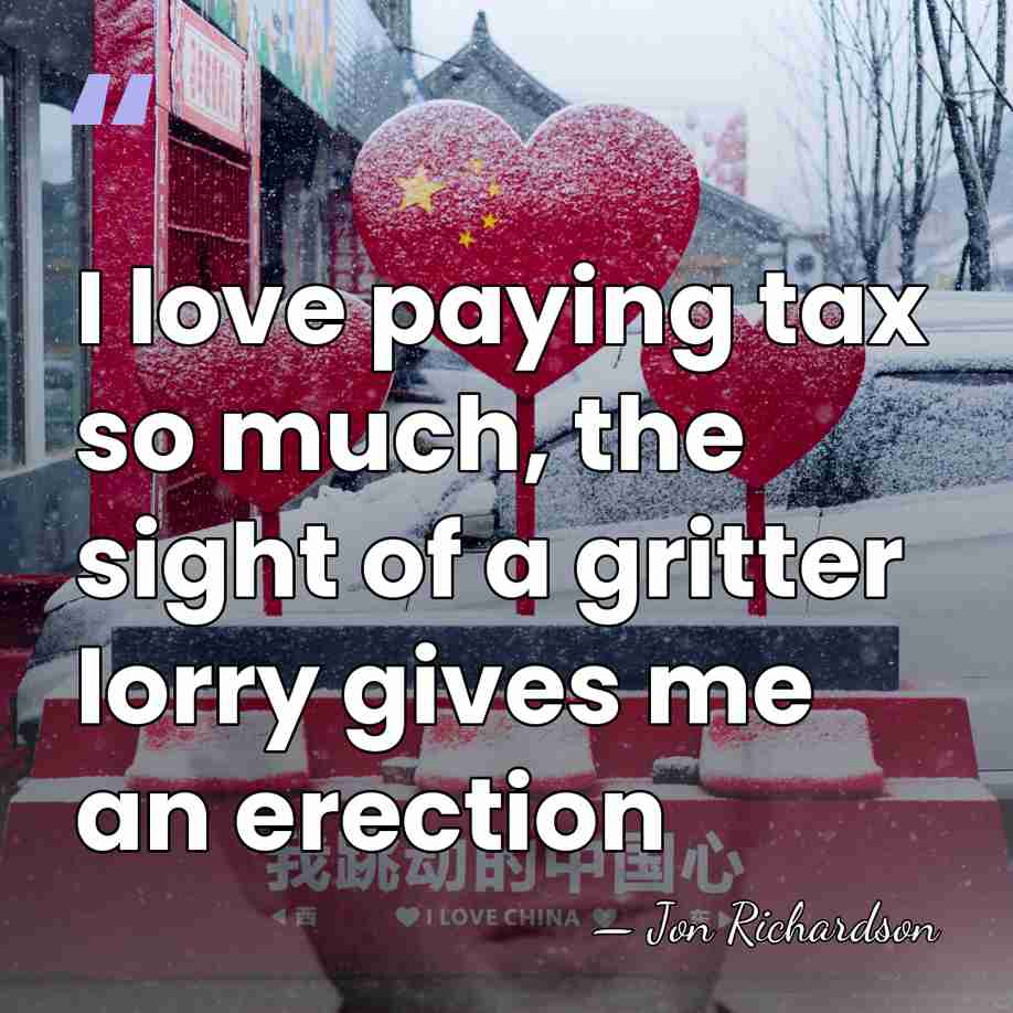 I love paying tax so much, the sight of a gritter lorry&hellip; - Jon Richardson