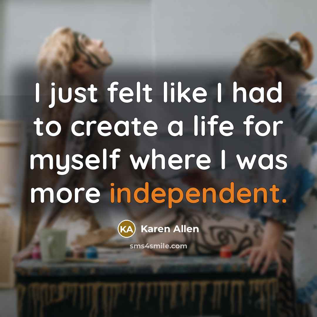 “I just felt like I had to create a life…” quote by Karen Allen