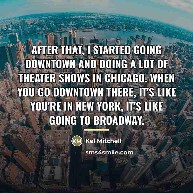 “After that, I started going downtown and doing a lot…” quote by Kel Mitchell