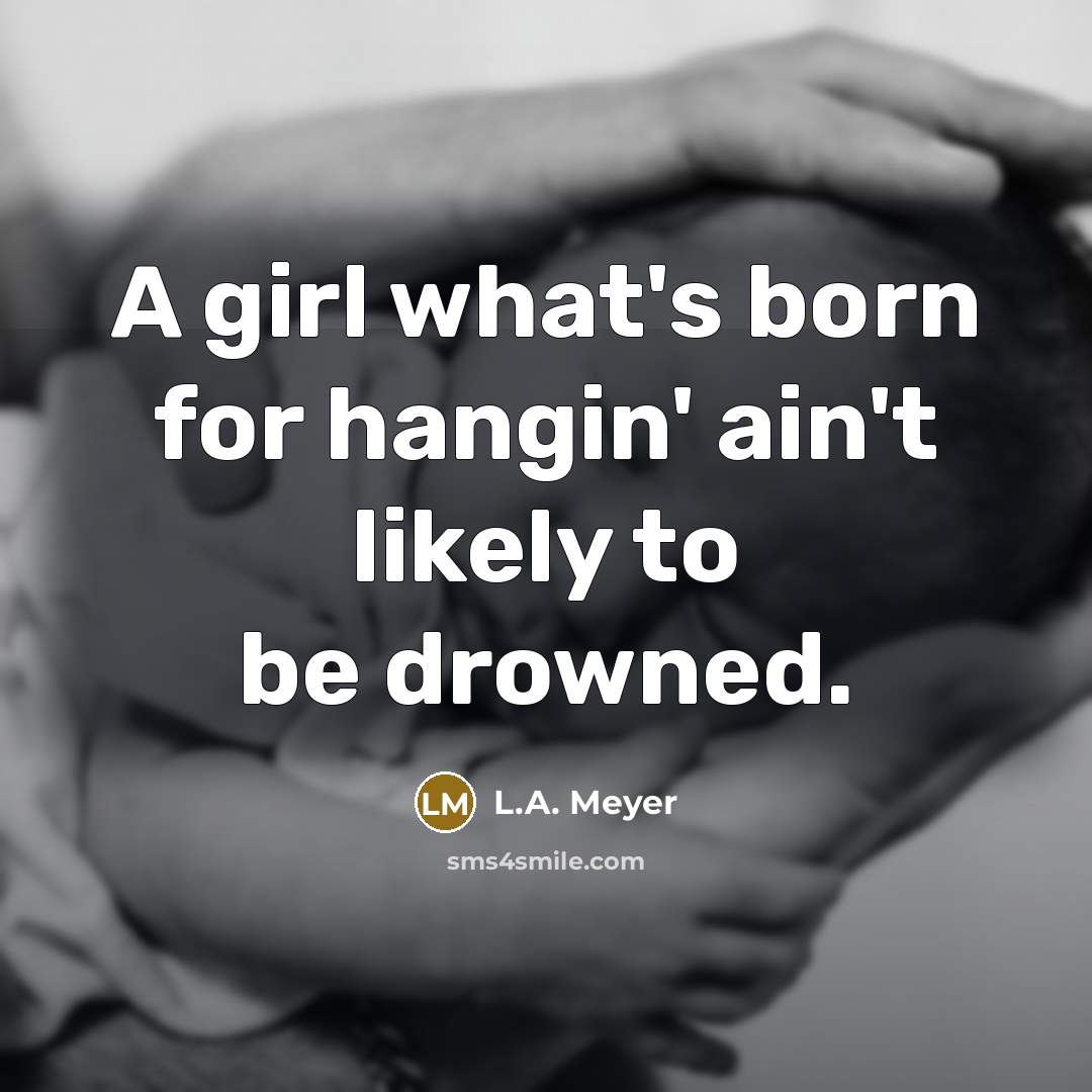 “A girl what's born for hangin' ain't likely to be…” quote by L.A. Meyer