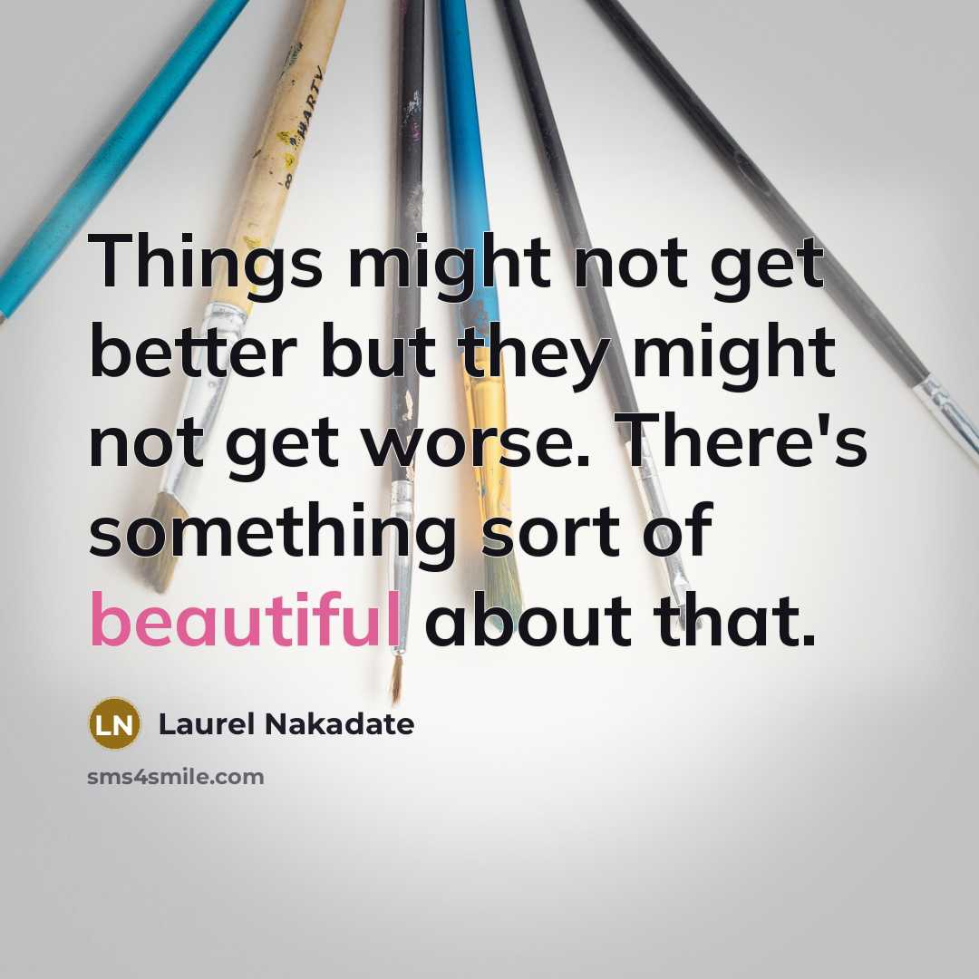 “Things might not get better but they might not get…” quote by Laurel Nakadate