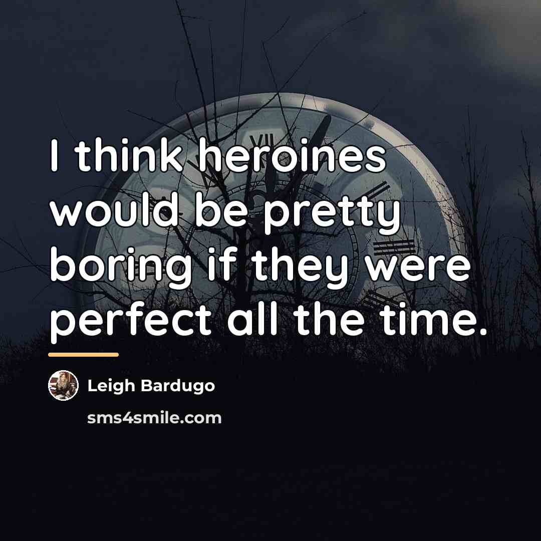 “I think heroines would be pretty boring if they were…” quote by Leigh Bardugo