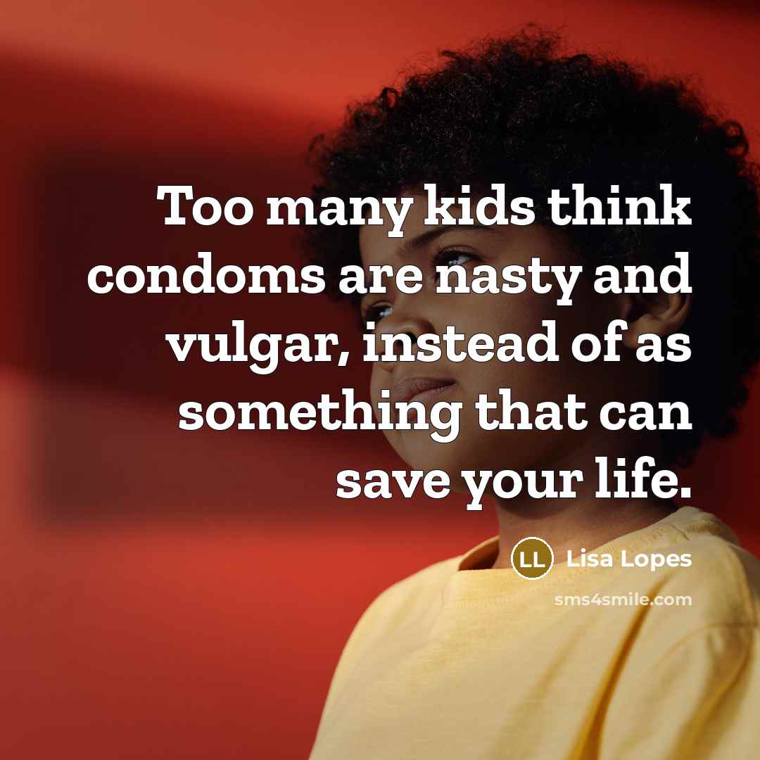 “Too many kids think condoms are nasty and vulgar, instead…” quote by Lisa Lopes