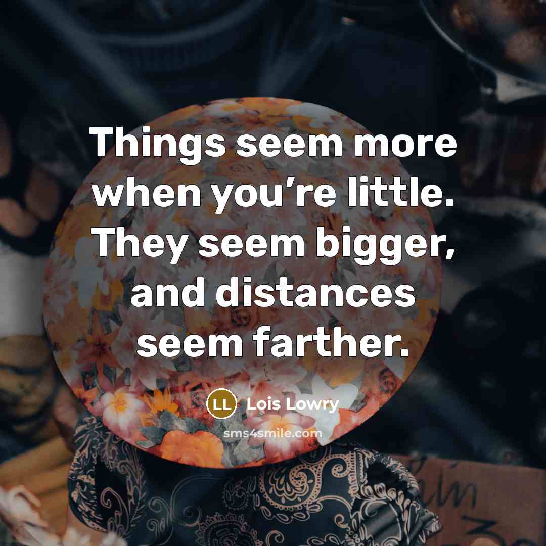 “Things seem more when you’re little. They seem bigger, and…” quote by Lois Lowry