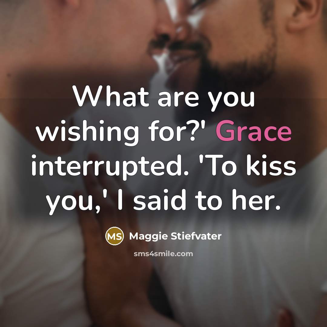 “What are you wishing for?' Grace interrupted. 'To kiss you,'…” quote by Maggie Stiefvater
