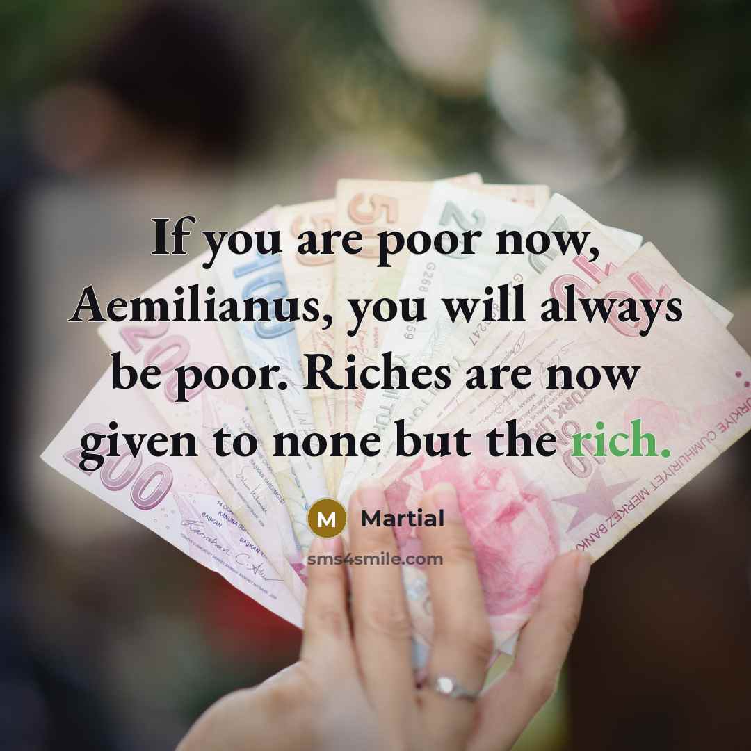 “If you are poor now, Aemilianus, you will always be…” quote by Martial