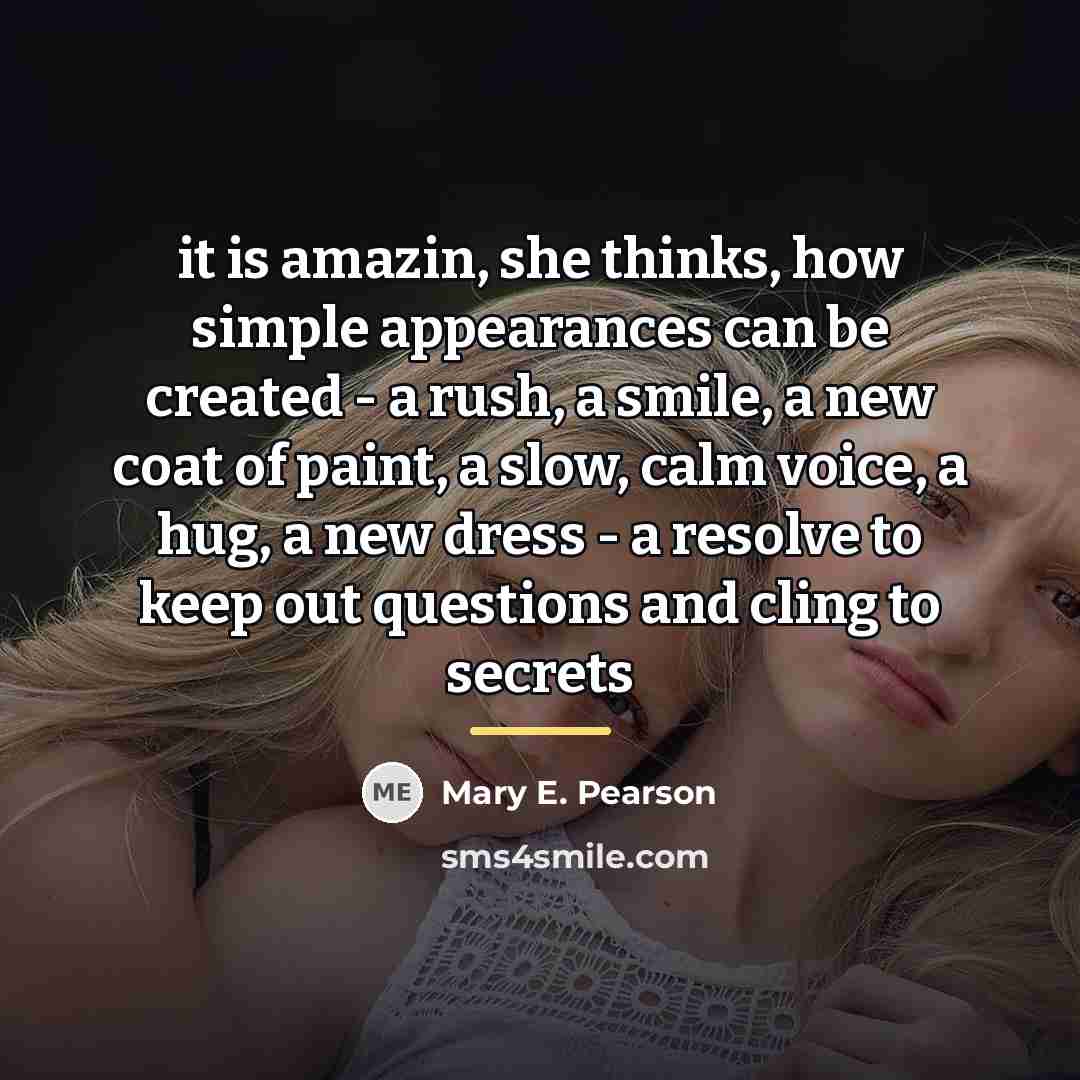 “it is amazin, she thinks, how simple appearances can be…” quote by Mary E. Pearson