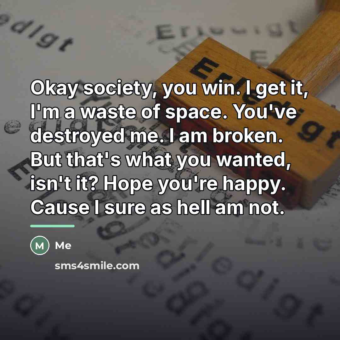 “Okay society, you win. I get it, I'm a waste…” quote by Me