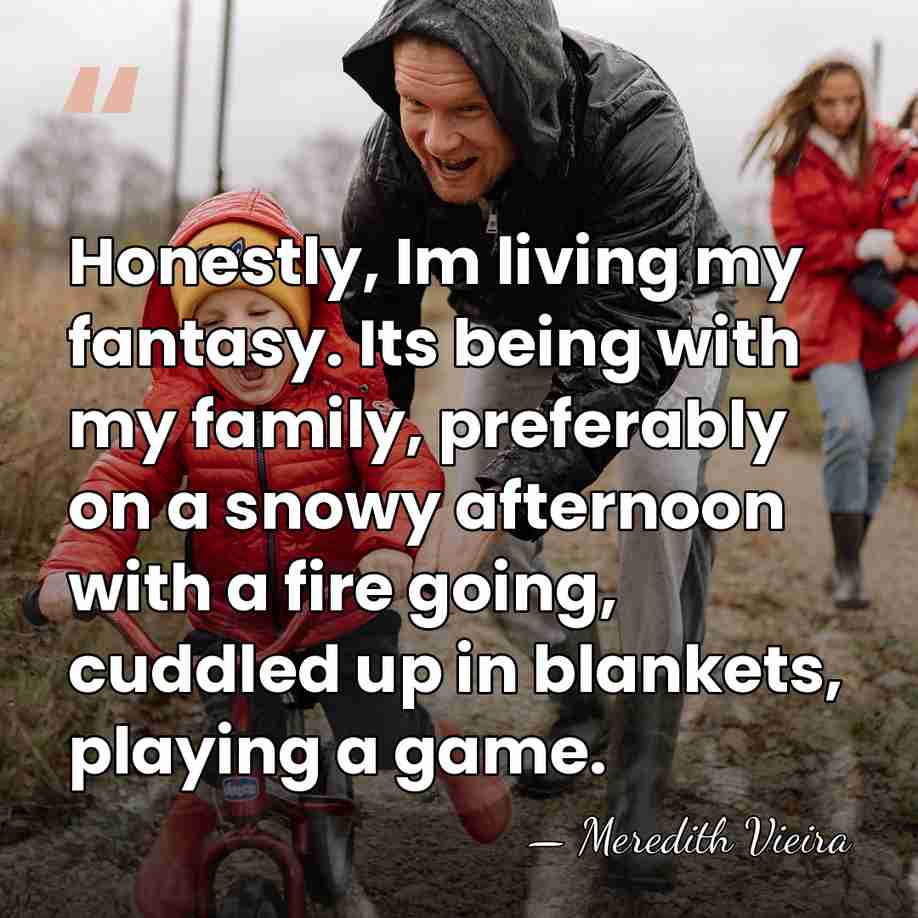 Honestly, Im living my fantasy. Its being with my family, preferably on&hellip; - Meredith Vieira
