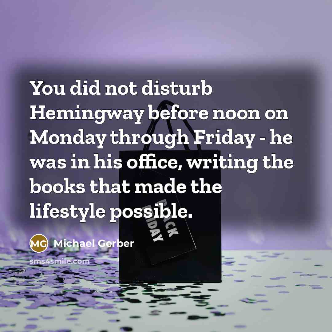 “You did not disturb Hemingway before noon on Monday through…” quote by Michael Gerber
