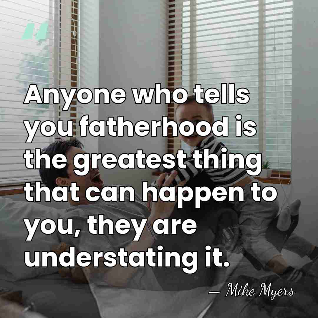 Anyone who tells you fatherhood is the greatest thing that can happen&hellip; - Mike Myers