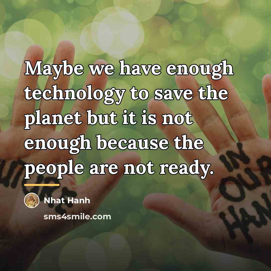 “Maybe we have enough technology to save the planet but…” quote by Nhat Hanh