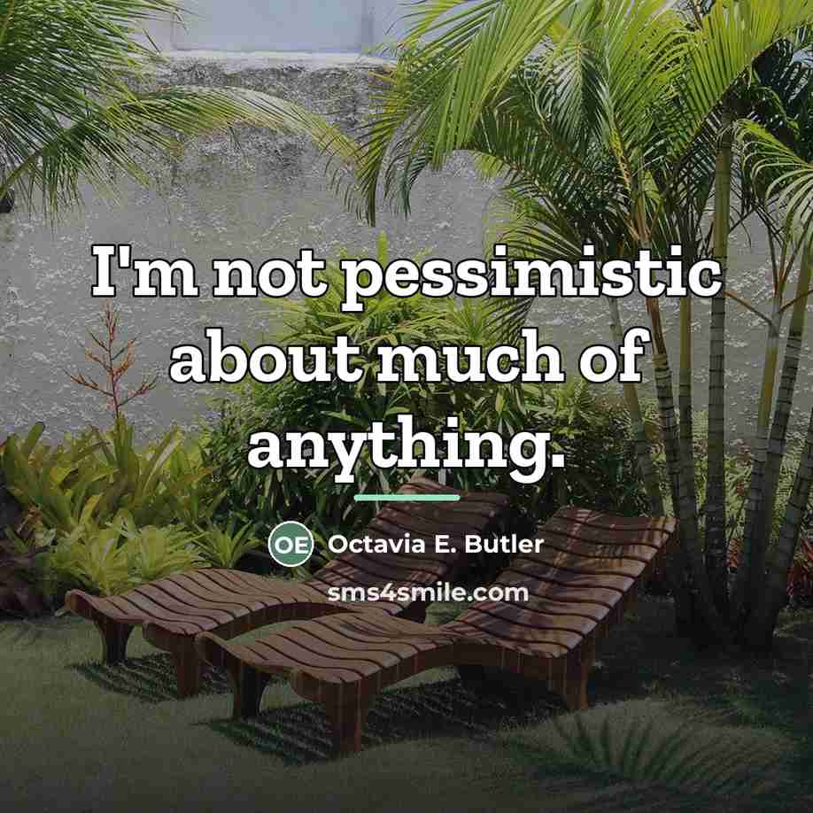 “I'm not pessimistic about much of anything.…” quote by Octavia E. Butler