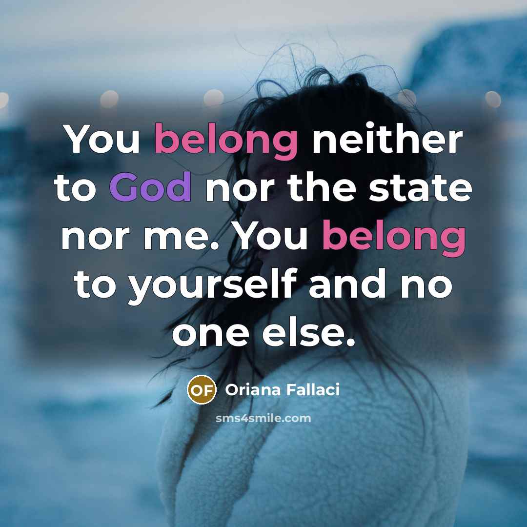 “You belong neither to God nor the state nor me. You belong to yourself and no one else.” quote by Oriana Fallaci