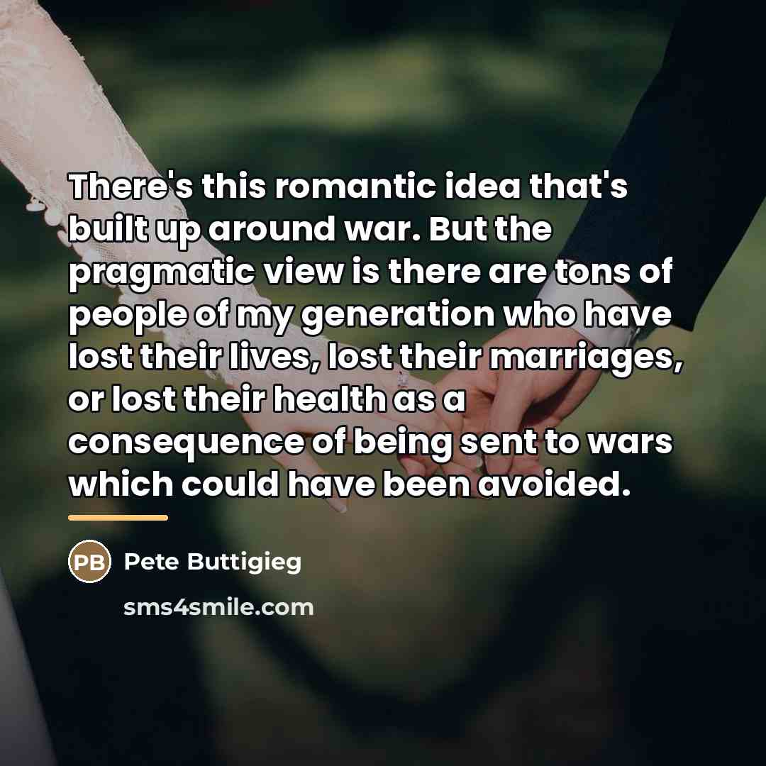 “There's this romantic idea that's built up around war. But…” quote by Pete Buttigieg