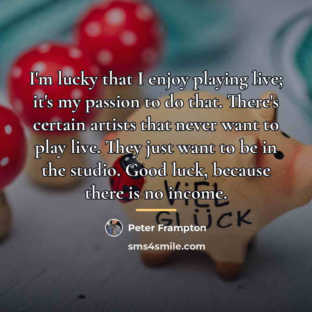 “I'm lucky that I enjoy playing live; it's my passion…” quote by Peter Frampton