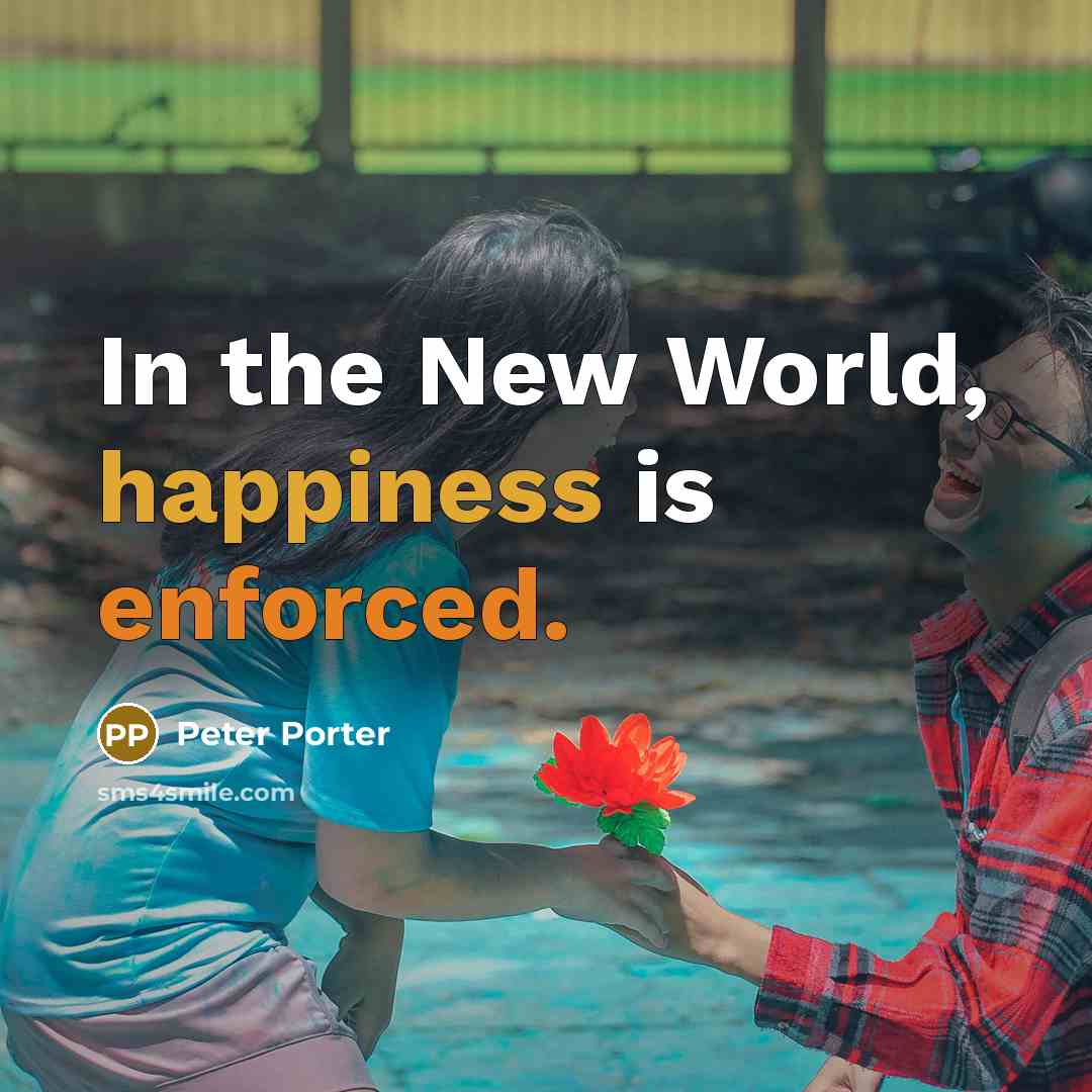 “In the New World, happiness is enforced.” quote by Peter Porter