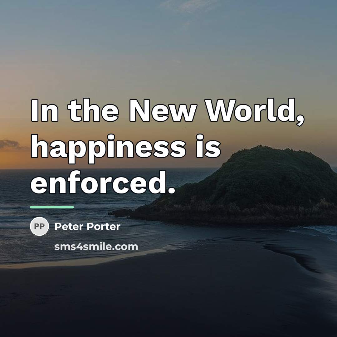 “In the New World, happiness is enforced.…” quote by Peter Porter