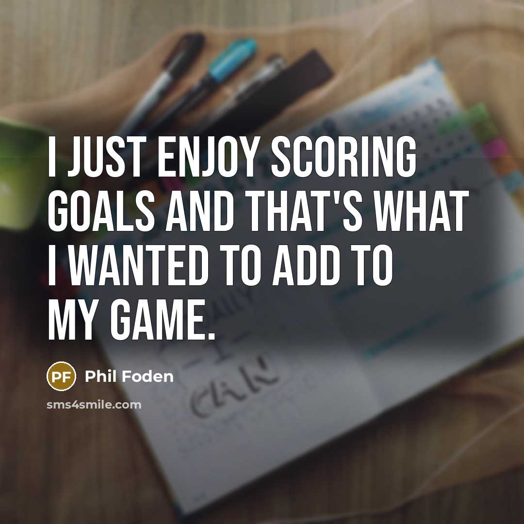 “I just enjoy scoring goals and that's what I wanted…” quote by Phil Foden