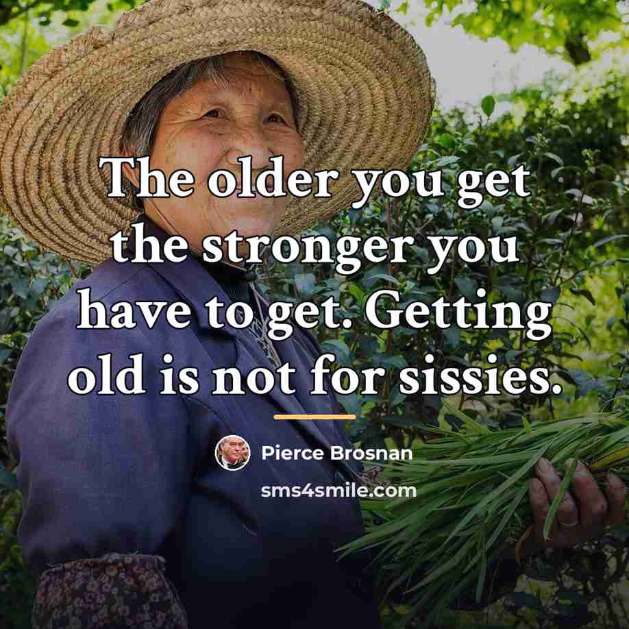 “The older you get the stronger you have to get.…” quote by Pierce Brosnan