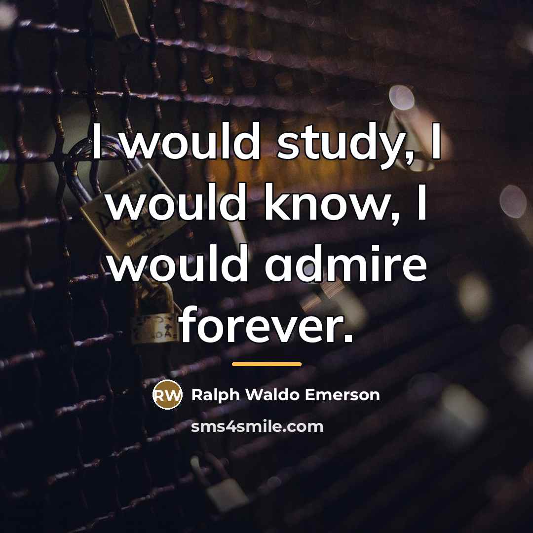 “I would study, I would know, I would admire forever.…” quote by Ralph Waldo Emerson