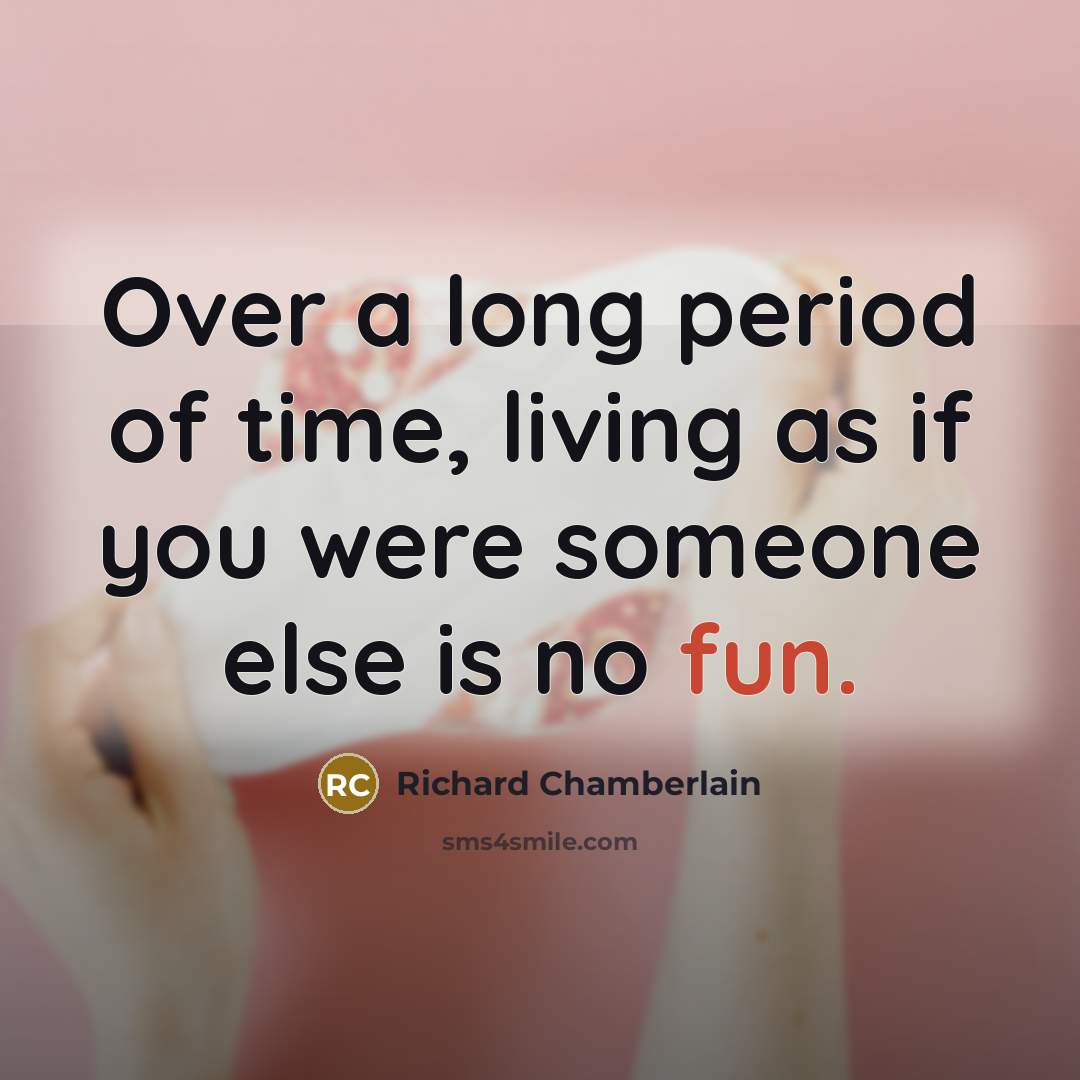 “Over a long period of time, living as if you…” quote by Richard Chamberlain