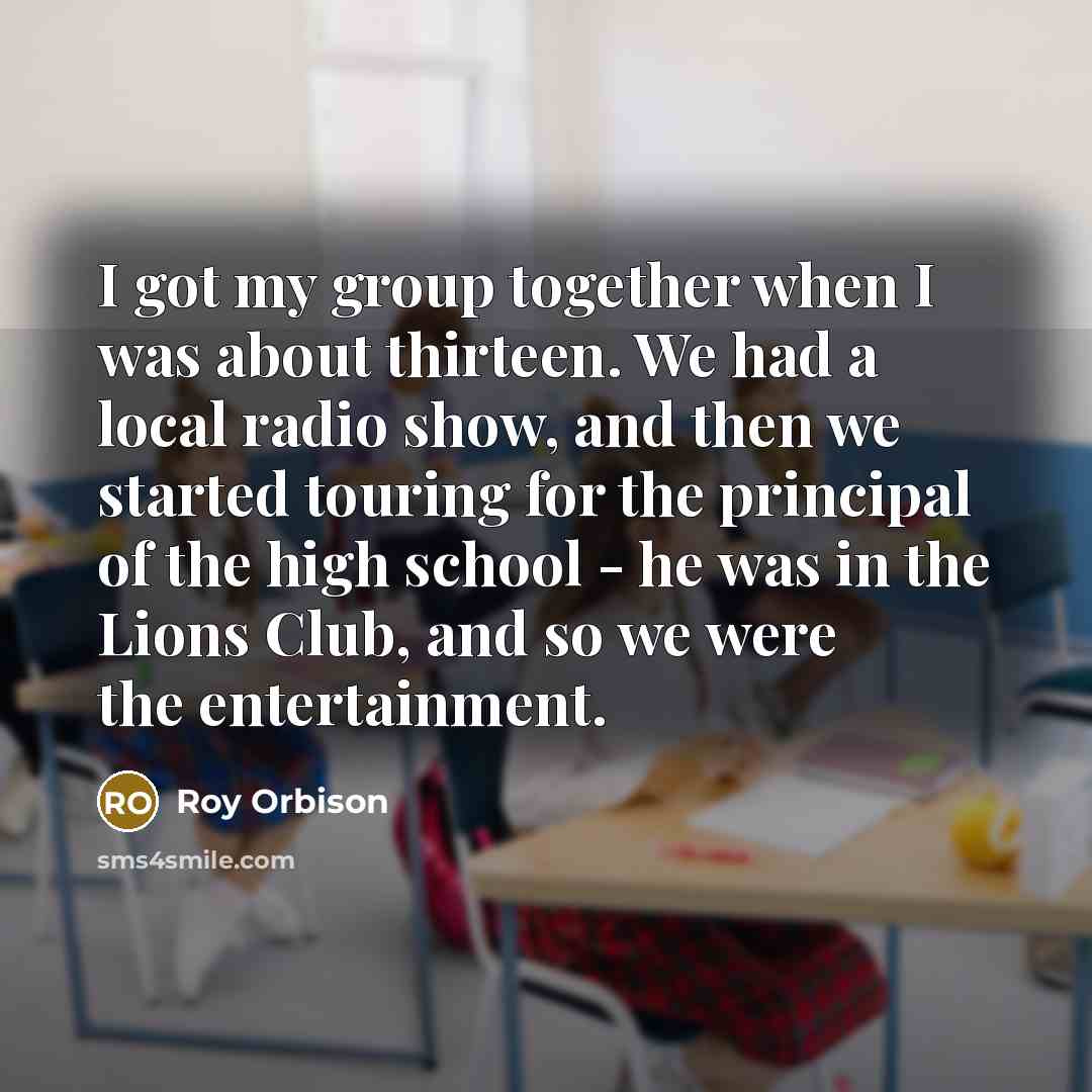 “I got my group together when I was about thirteen.…” quote by Roy Orbison