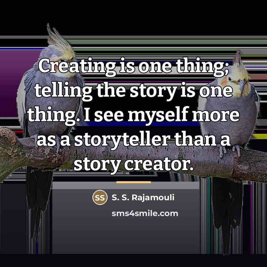 “Creating is one thing; telling the story is one thing.…” quote by S. S. Rajamouli
