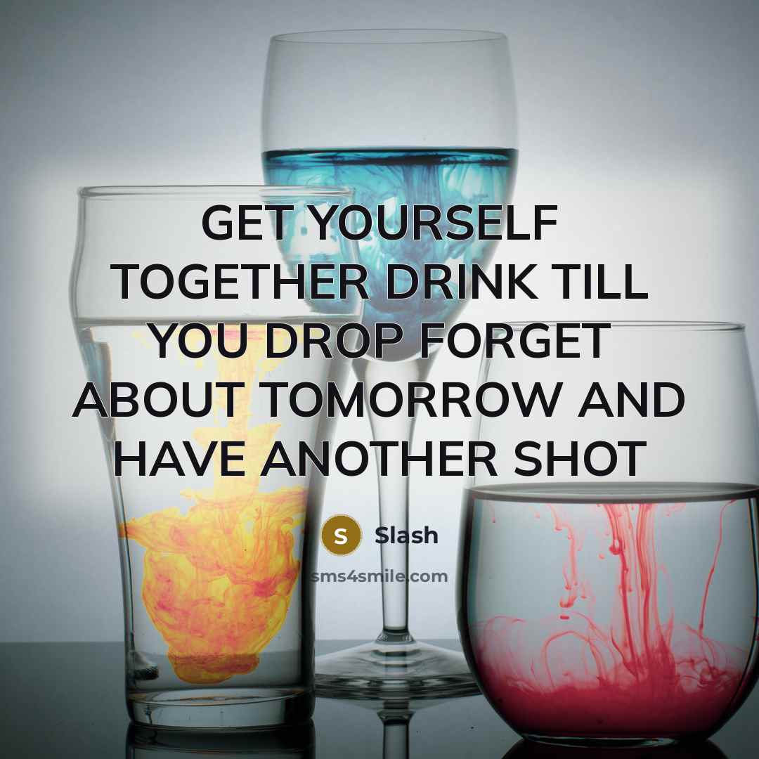 “GET YOURSELF TOGETHER DRINK TILL YOU DROP FORGET ABOUT TOMORROW…” quote by Slash
