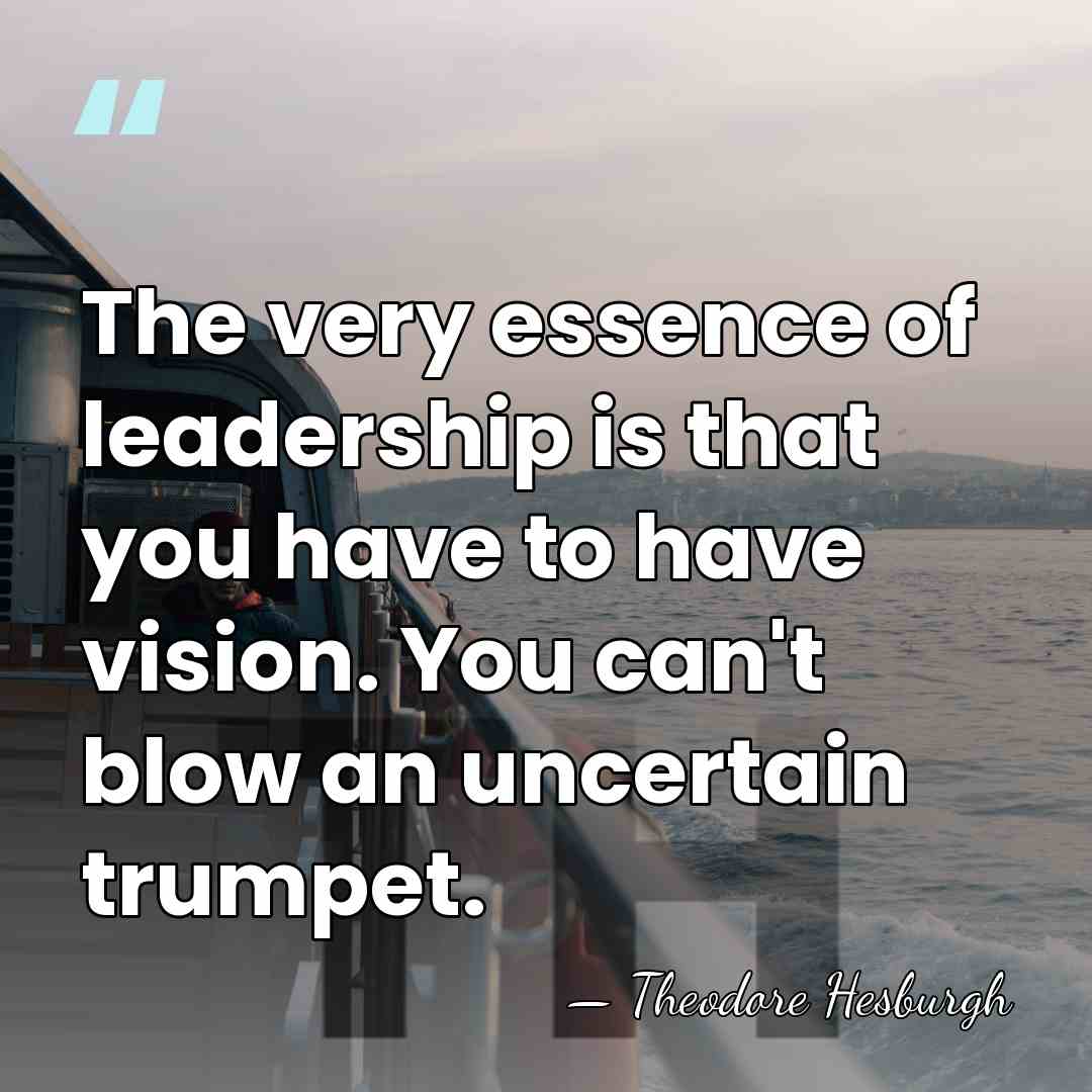 The very essence of leadership is that you have to have vision.&hellip; - Theodore Hesburgh