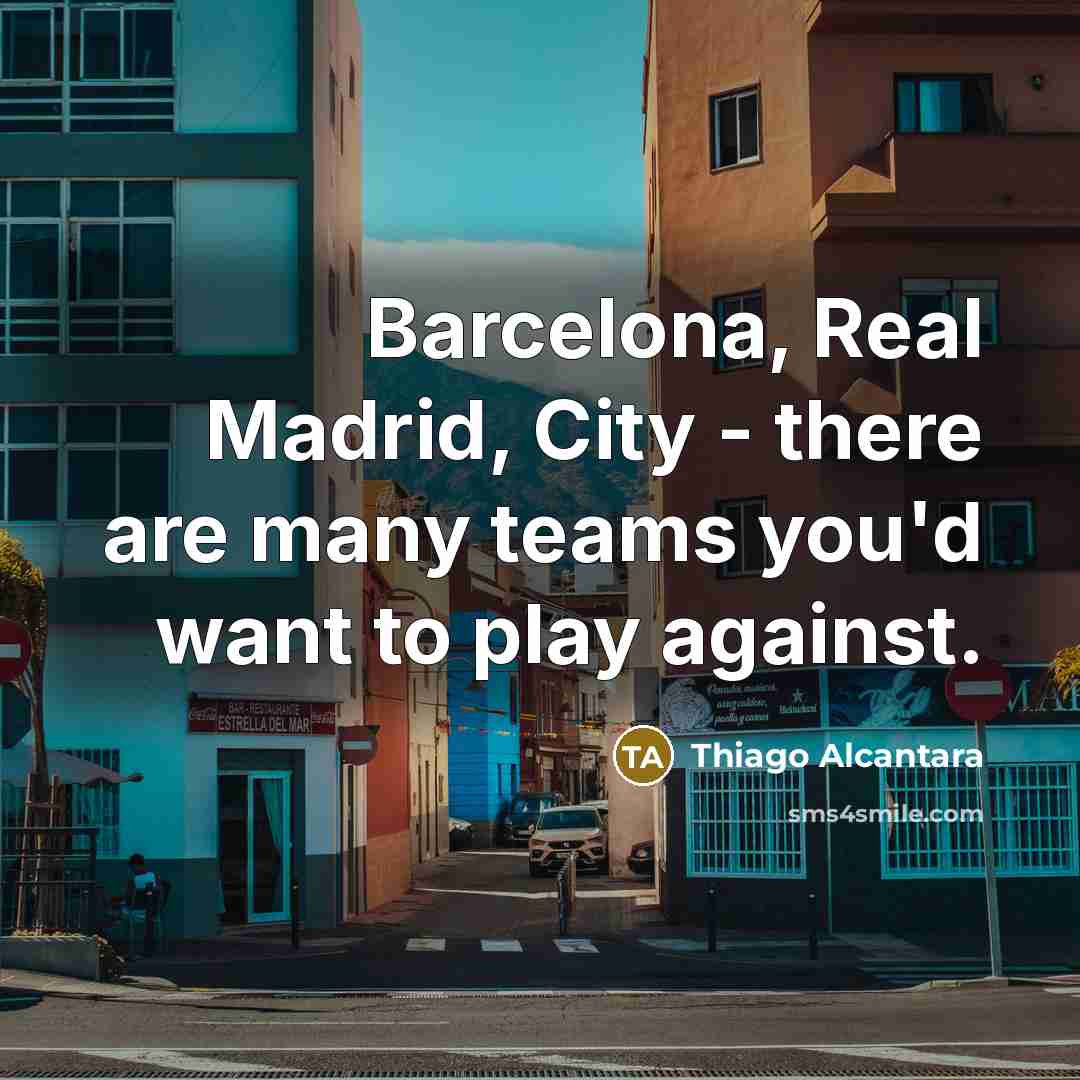 “Barcelona, Real Madrid, City - there are many teams you'd…” quote by Thiago Alcantara