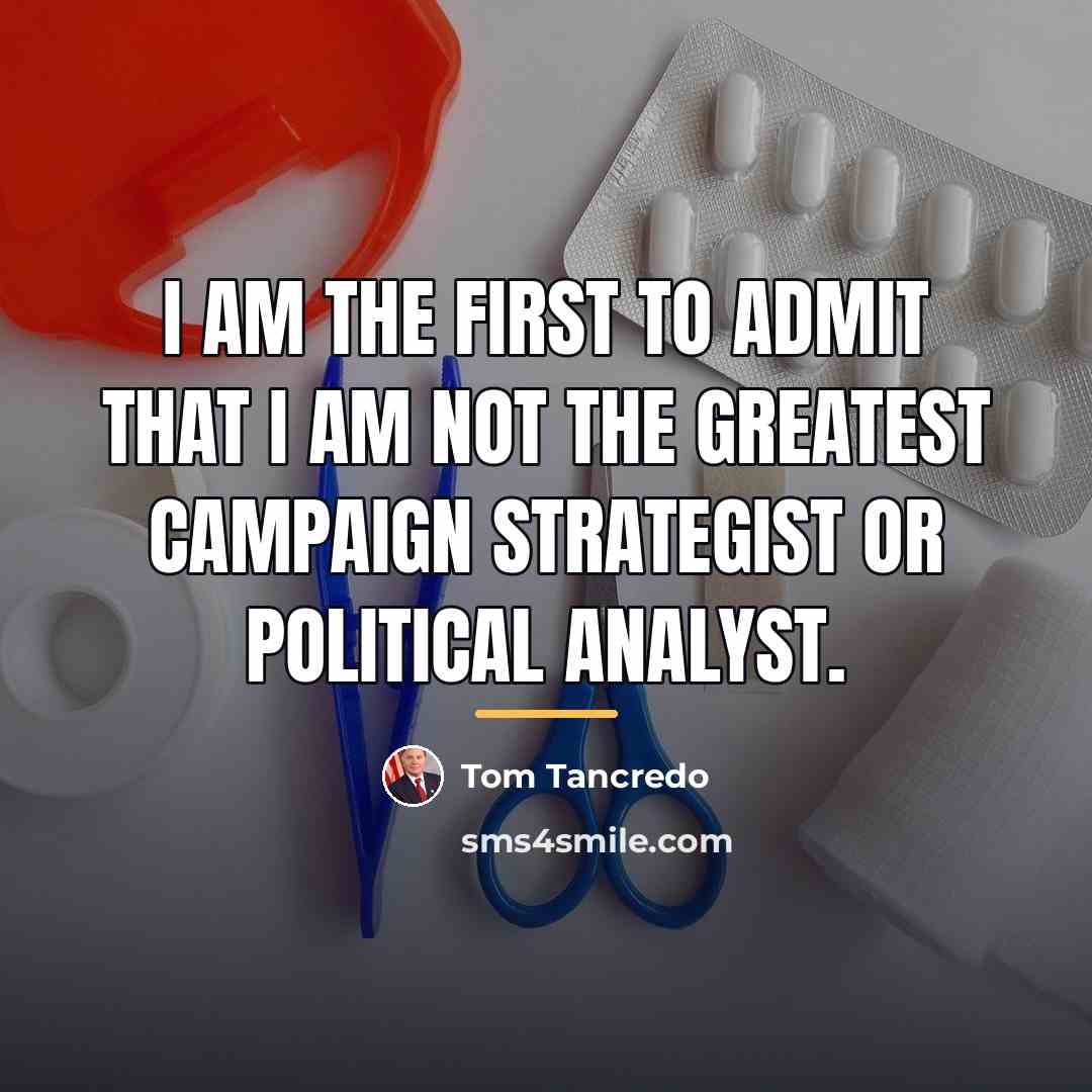 “I am the first to admit that I am not…” quote by Tom Tancredo