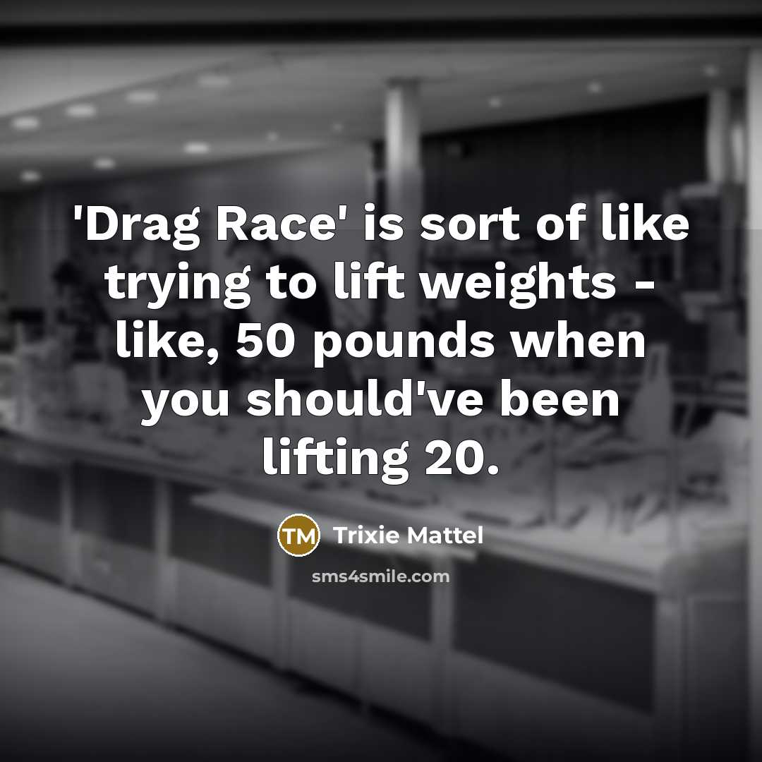 “'Drag Race' is sort of like trying to lift weights…” quote by Trixie Mattel