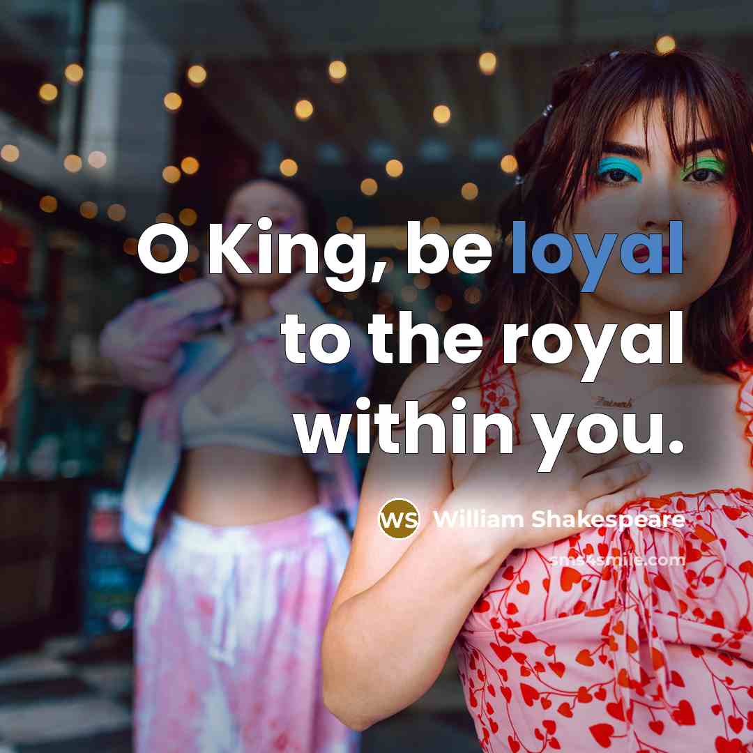 “O King, be loyal to the royal within you.…” quote by William Shakespeare
