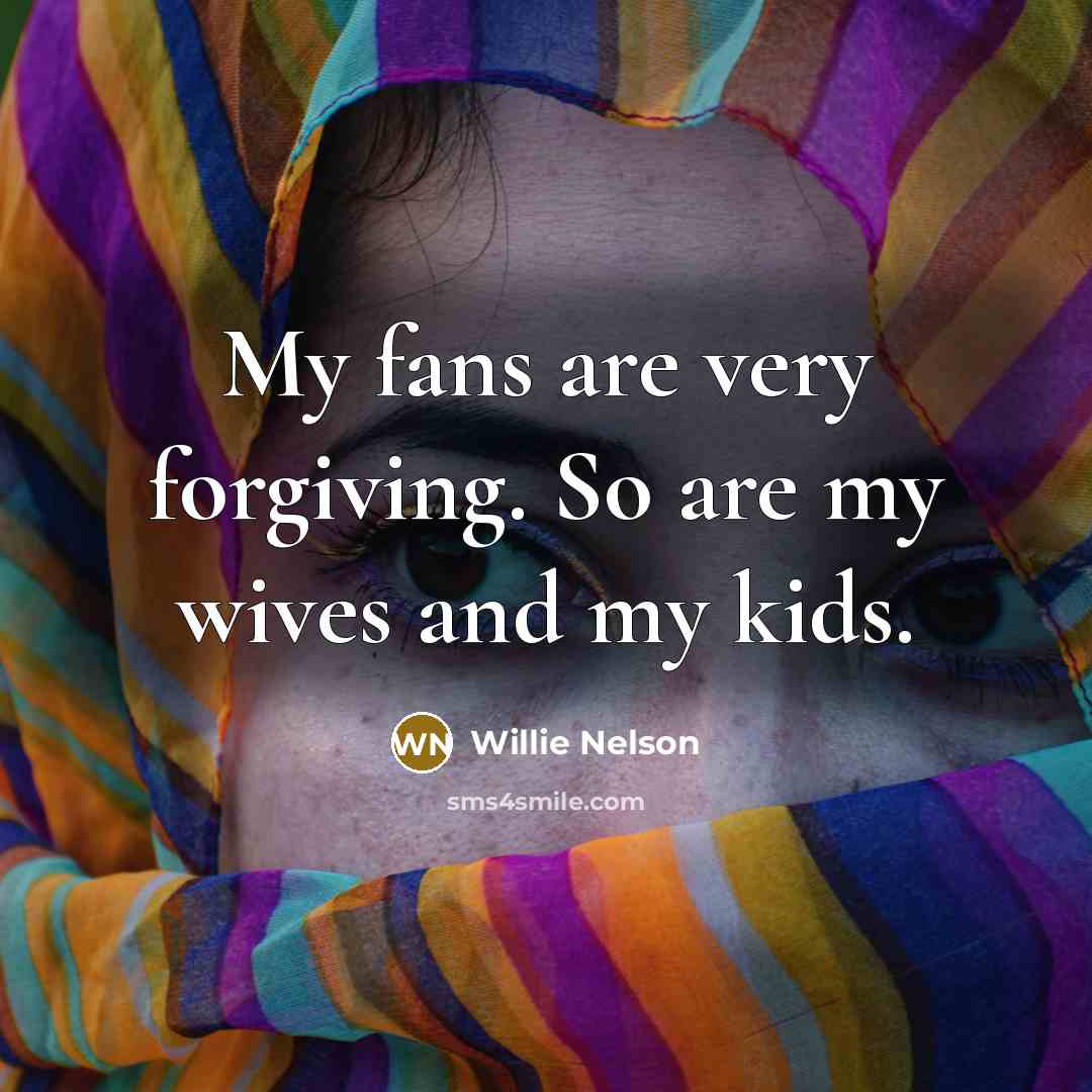 “My fans are very forgiving. So are my wives and…” quote by Willie Nelson