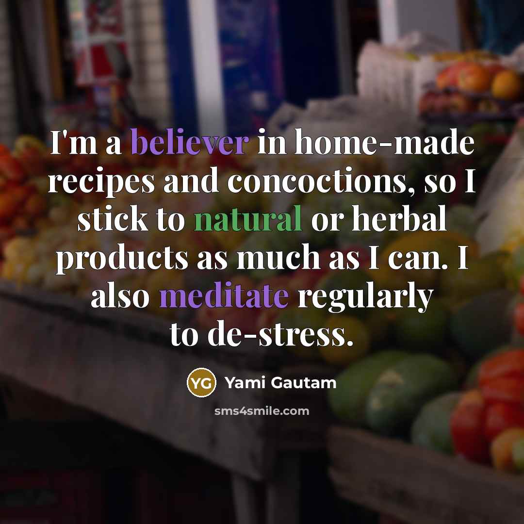 “I'm a believer in home-made recipes and concoctions, so I stick to natural or herbal products as much as I can. I also meditate regularly to de-stress.” quote by Yami Gautam